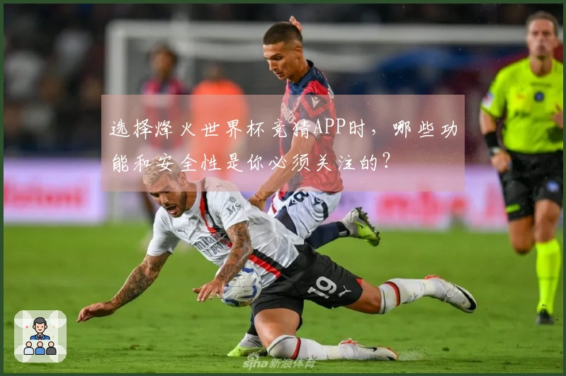 选择烽火世界杯竞猜APP时，哪些功能和安全性是你必须关注的？