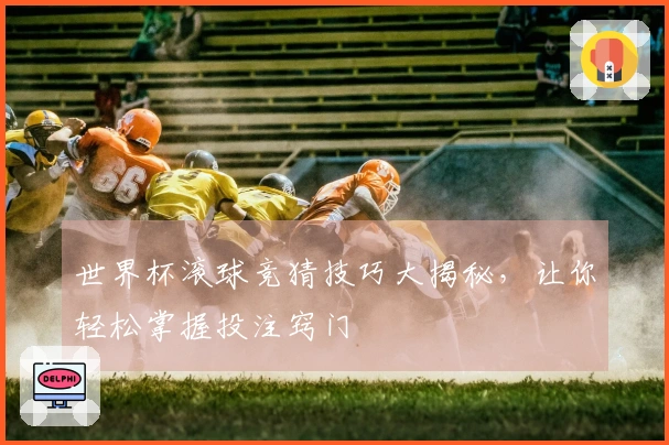 世界杯滚球竞猜技巧大揭秘，让你轻松掌握投注窍门