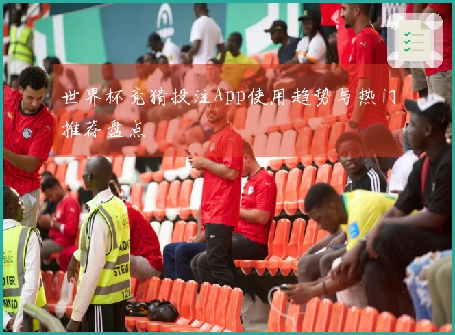 世界杯竞猜投注App使用趋势与热门推荐盘点