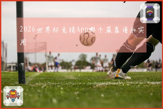 2026世界杯竞猜App哪个最靠谱和实用