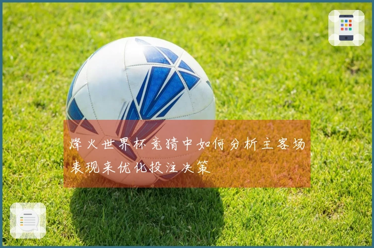 烽火世界杯竞猜中如何分析主客场表现来优化投注决策