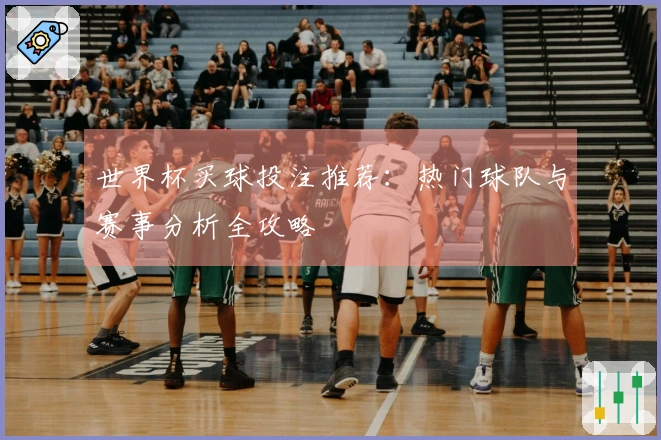 世界杯买球投注推荐：热门球队与赛事分析全攻略