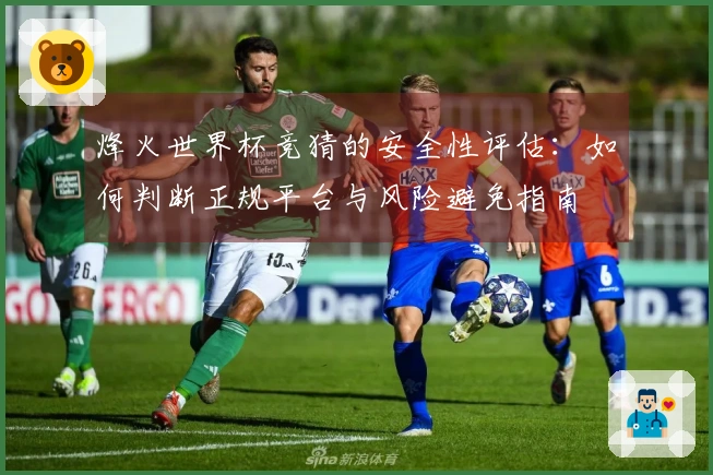 烽火世界杯竞猜的安全性评估：如何判断正规平台与风险避免指南