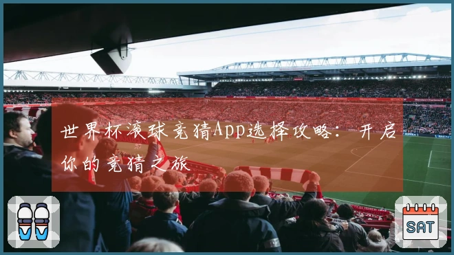 世界杯滚球竞猜App选择攻略：开启你的竞猜之旅