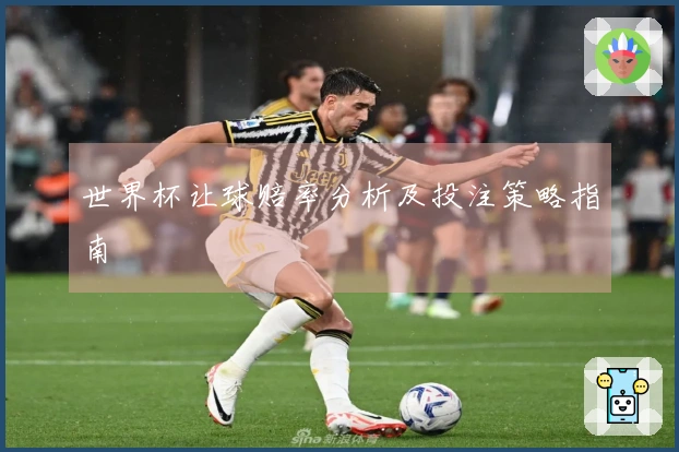 世界杯让球赔率分析及投注策略指南