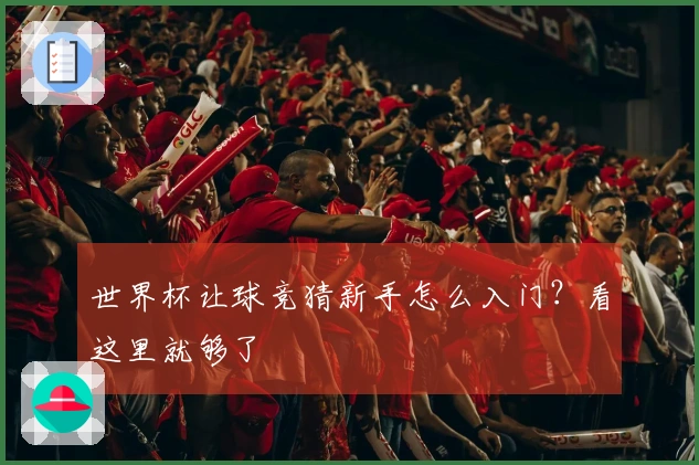世界杯让球竞猜新手怎么入门？看这里就够了