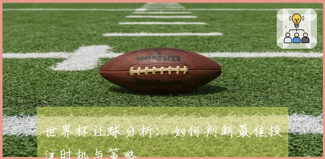 世界杯让球分析：如何判断最佳投注时机与策略