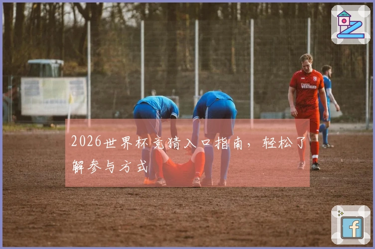 2026世界杯竞猜入口指南，轻松了解参与方式