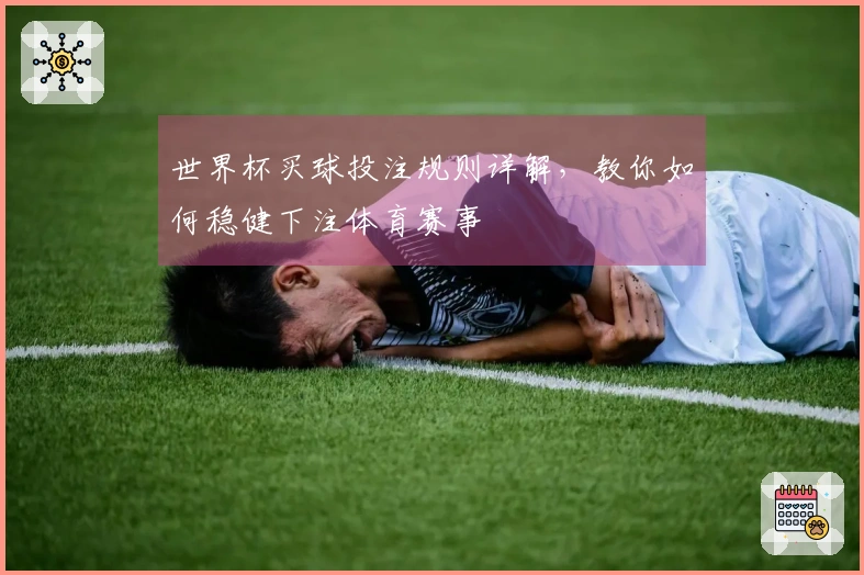 世界杯买球投注规则详解，教你如何稳健下注体育赛事