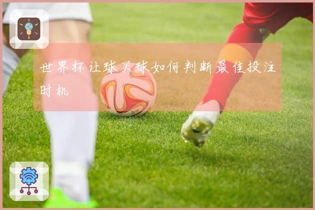 世界杯让球买球如何判断最佳投注时机