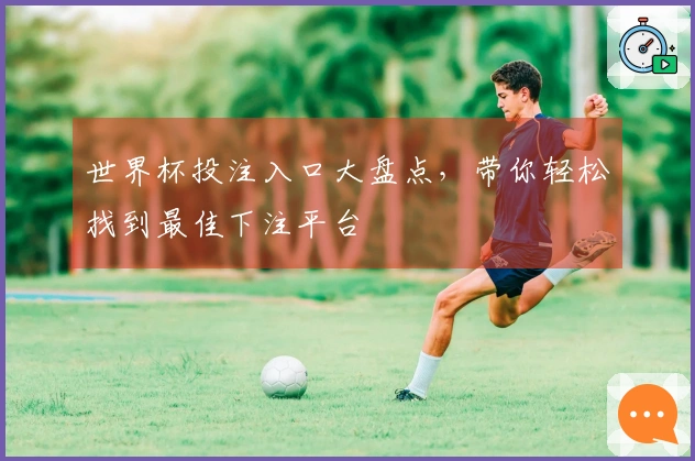 世界杯投注入口大盘点，带你轻松找到最佳下注平台
