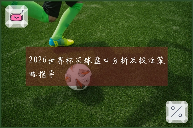 2026世界杯买球盘口分析及投注策略指导