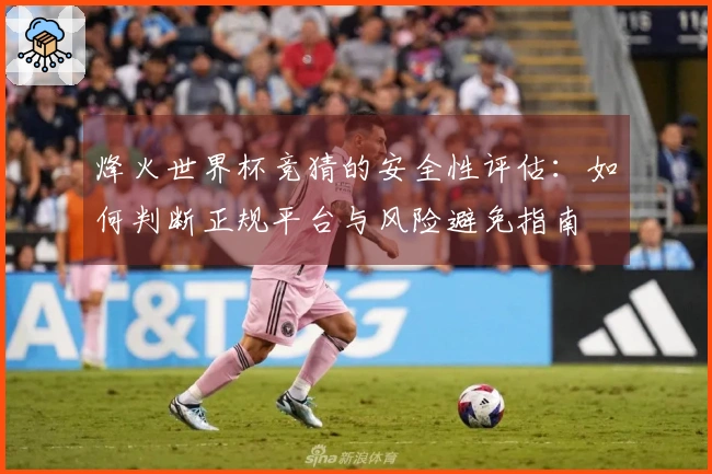 烽火世界杯竞猜的安全性评估：如何判断正规平台与风险避免指南
