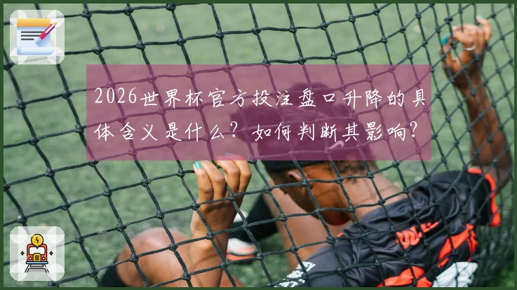 2026世界杯官方投注盘口升降的具体含义是什么？如何判断其影响？