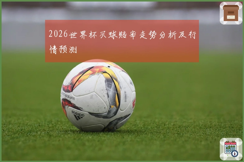 2026世界杯买球赔率走势分析及行情预测