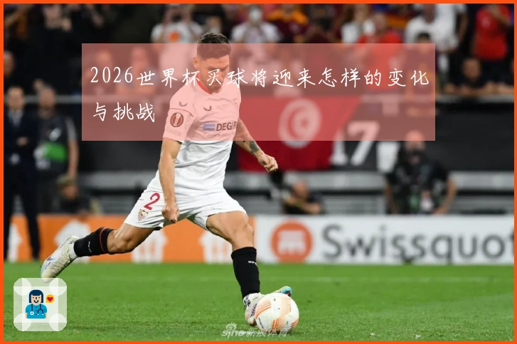 2026世界杯买球将迎来怎样的变化与挑战