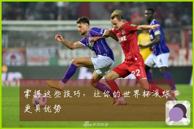 掌握这些技巧，让你的世界杯滚球更具优势