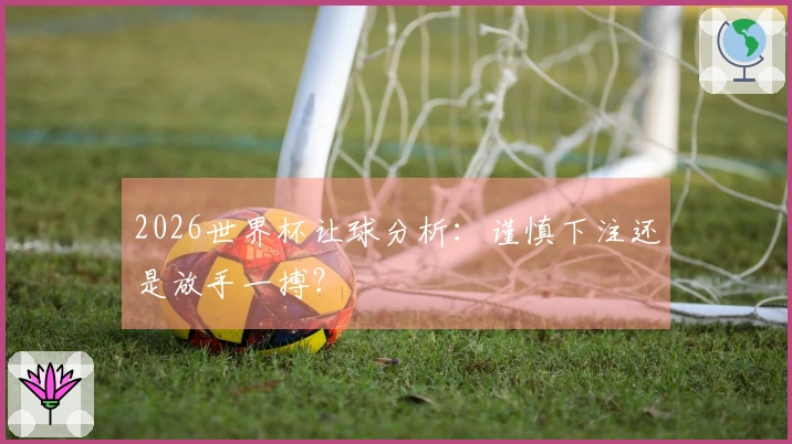 2026世界杯让球分析：谨慎下注还是放手一搏？
