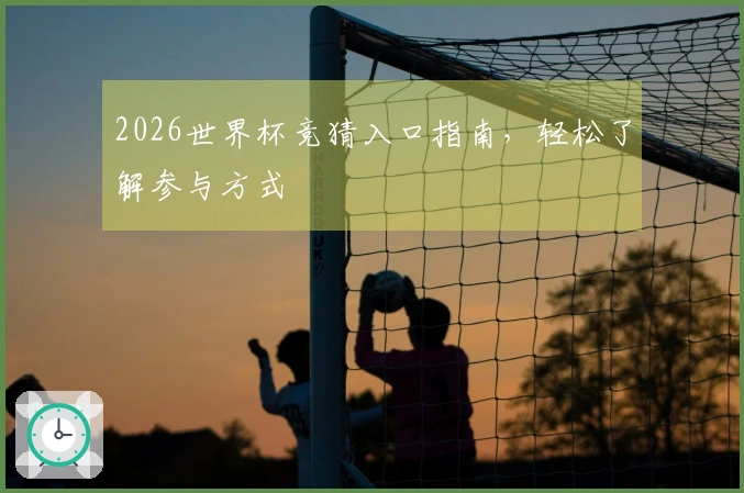 2026世界杯竞猜入口指南，轻松了解参与方式