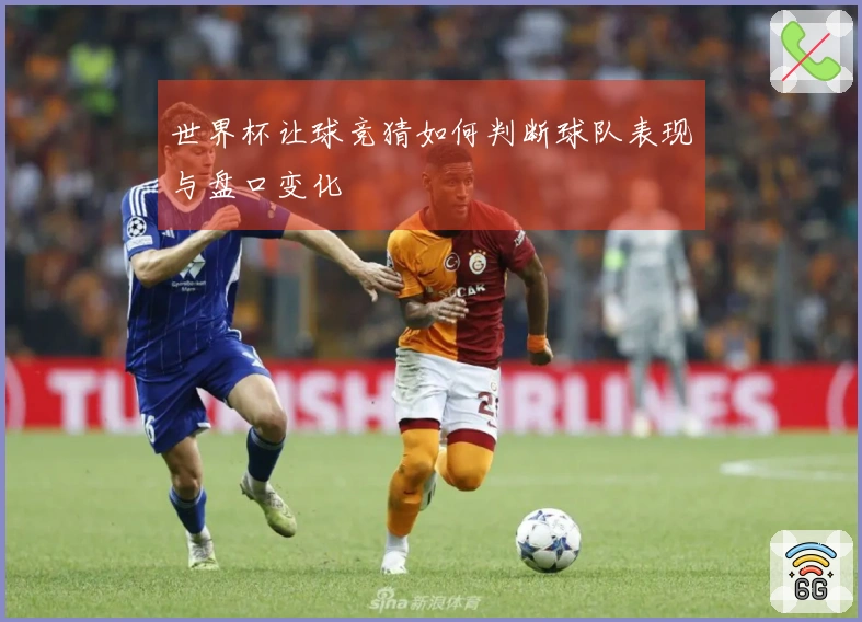 世界杯让球竞猜如何判断球队表现与盘口变化