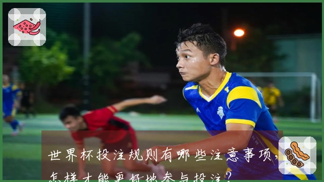 世界杯投注规则有哪些注意事项，怎样才能更好地参与投注？