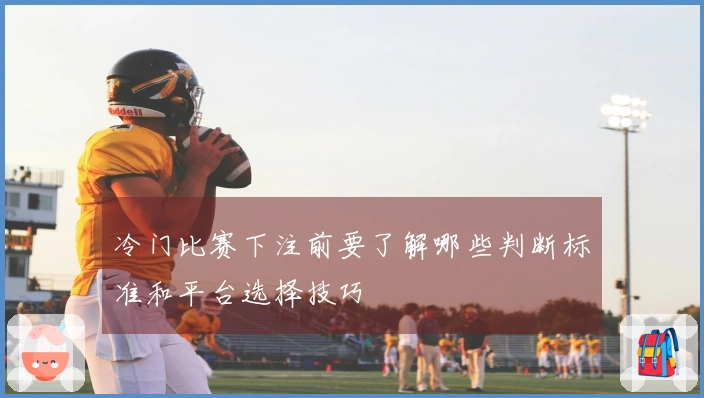 冷门比赛下注前要了解哪些判断标准和平台选择技巧