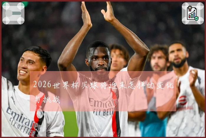2026世界杯买球将迎来怎样的变化与挑战