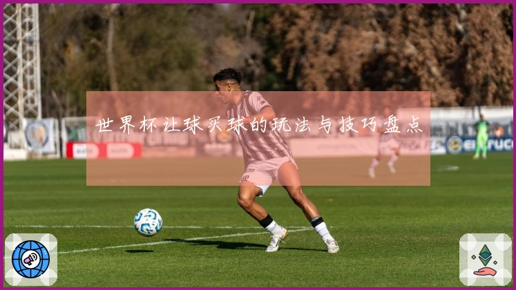世界杯让球买球的玩法与技巧盘点