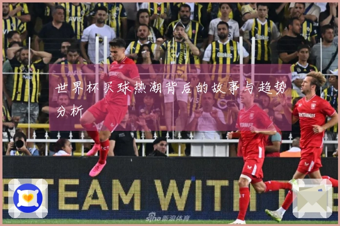 世界杯买球热潮背后的故事与趋势分析